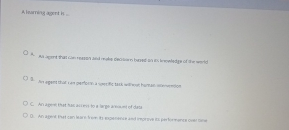  A learning agent is .q, A. An agent that can reason