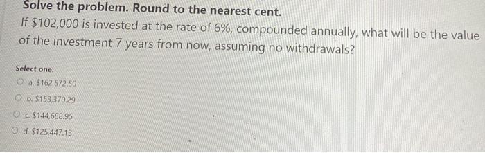  Solve the problem. Round to the nearest cent. If $102,000 is