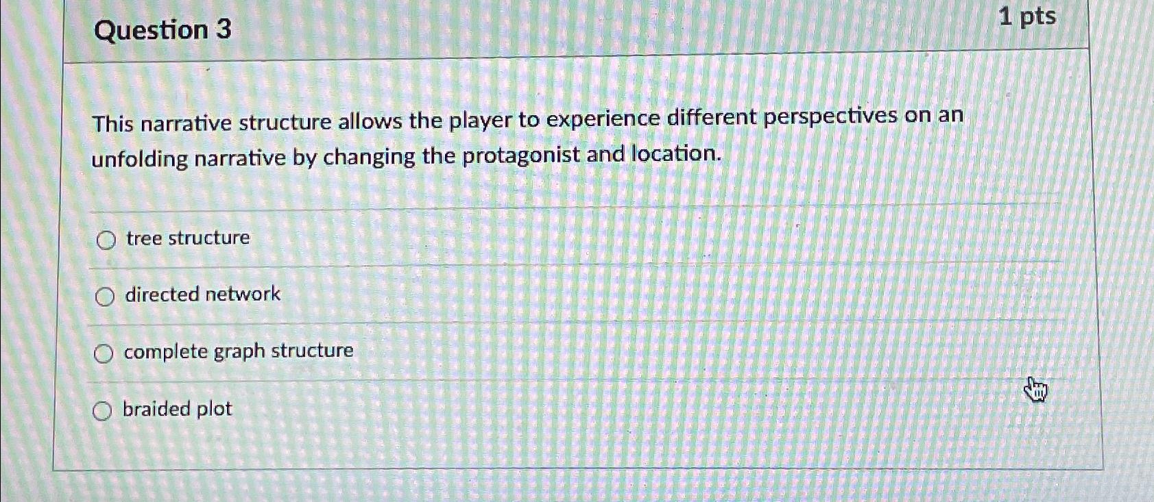  Question 3 1 pts This narrative structure allows the player to