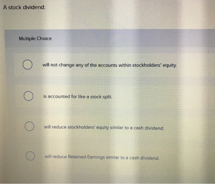  A stock dividend: Multiple Choice O will not change any of