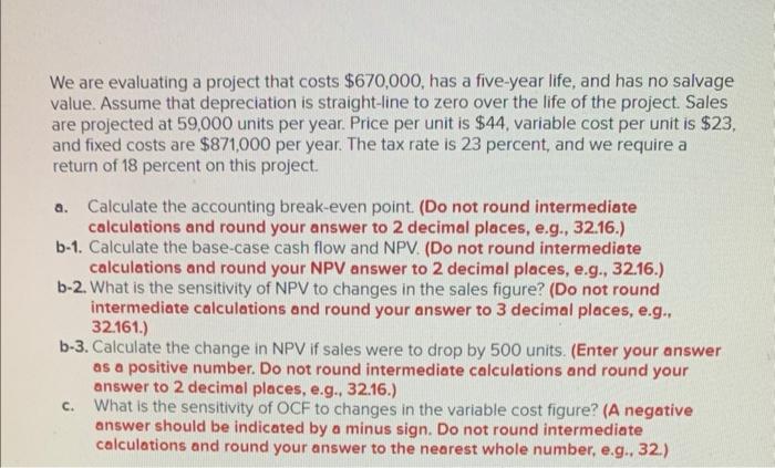  We are evaluating a project that costs $670,000, has a five-year