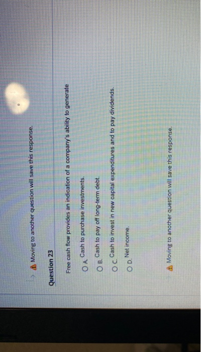 will save this response. Question 23 Free cash flow provides an indication