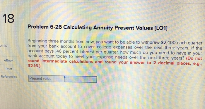  18 Problem 6-26 Calculating Annuity Present Values [LO1] Beginning three months