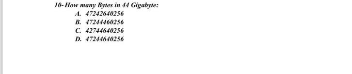  10- How many Bytes in 44 Gigabyte: A.47242640256 B.47244460256 C.42744640256 D.47244640256