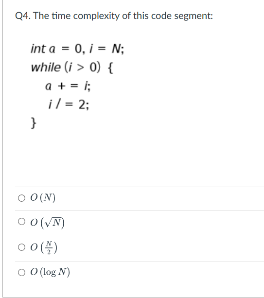  Q4. The time complexity of this code segment: int a=0,i=N while