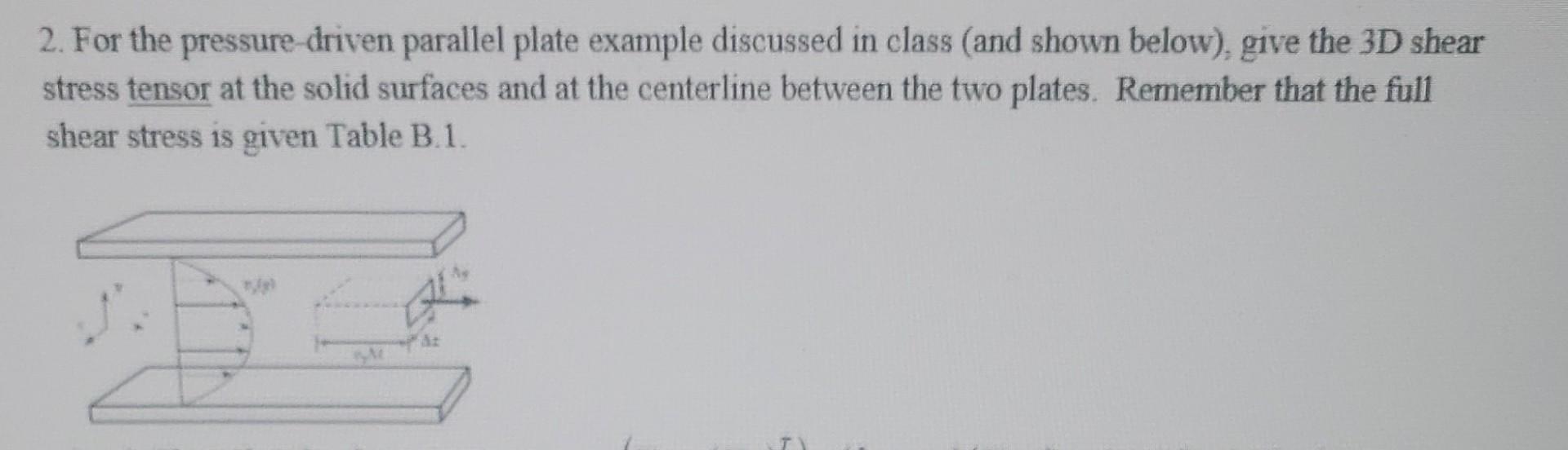  2. For the pressure-driven parallel plate example discussed in class (and