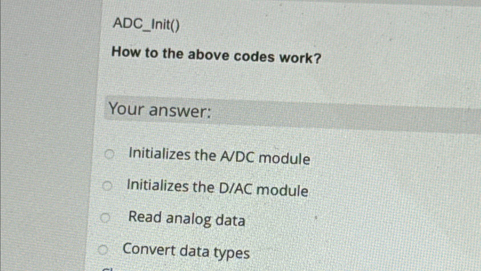  ADC_Init() How to the above codes work? Your answer: Initializes the