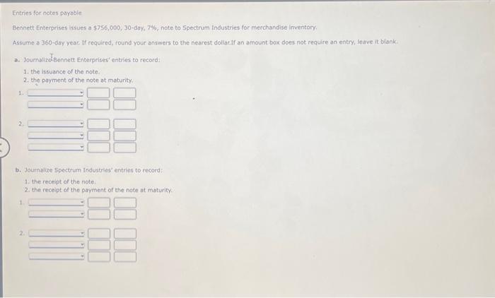  Entries for notes payable Bennett Enterprises issues a 5756,000,30-day, 2\%, note