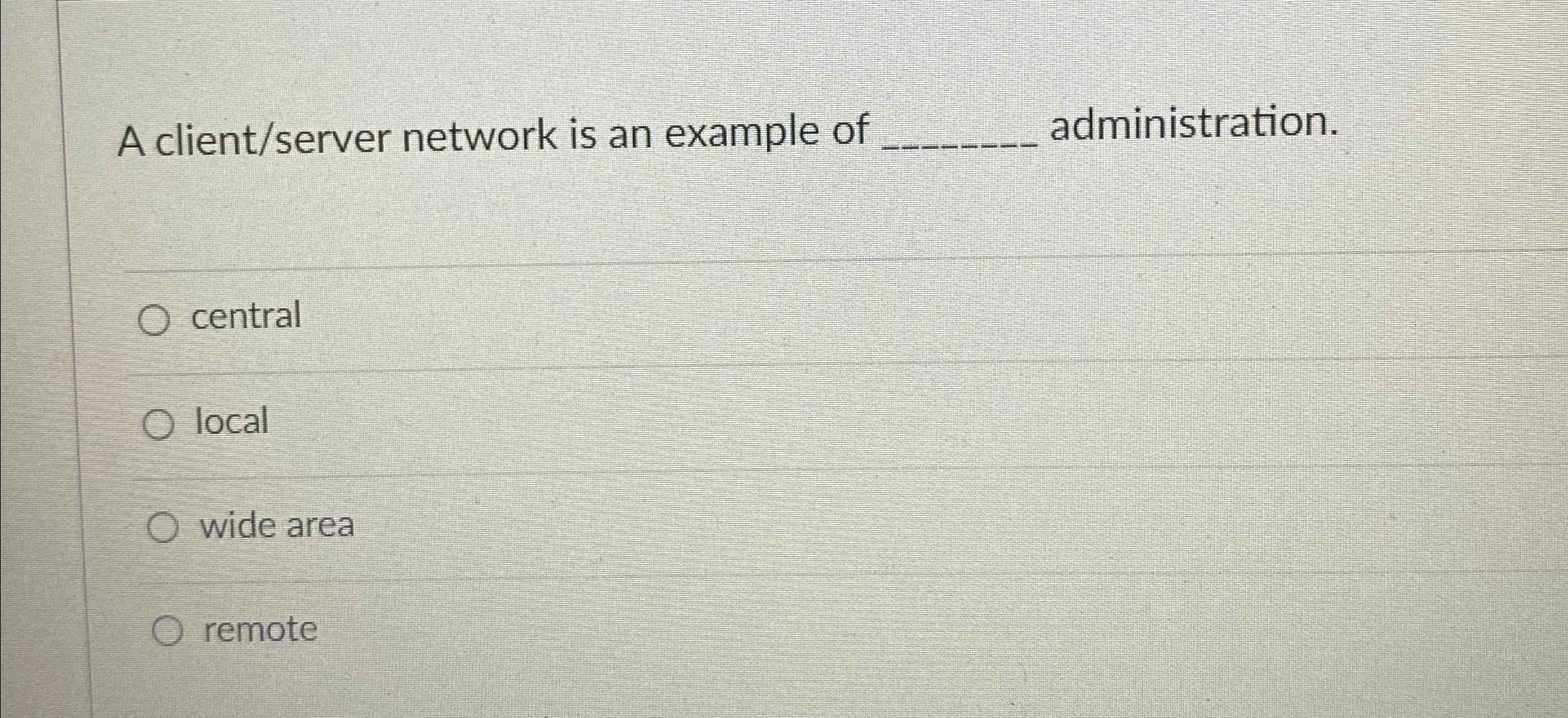  A client/server network is an example of q, administration. central local