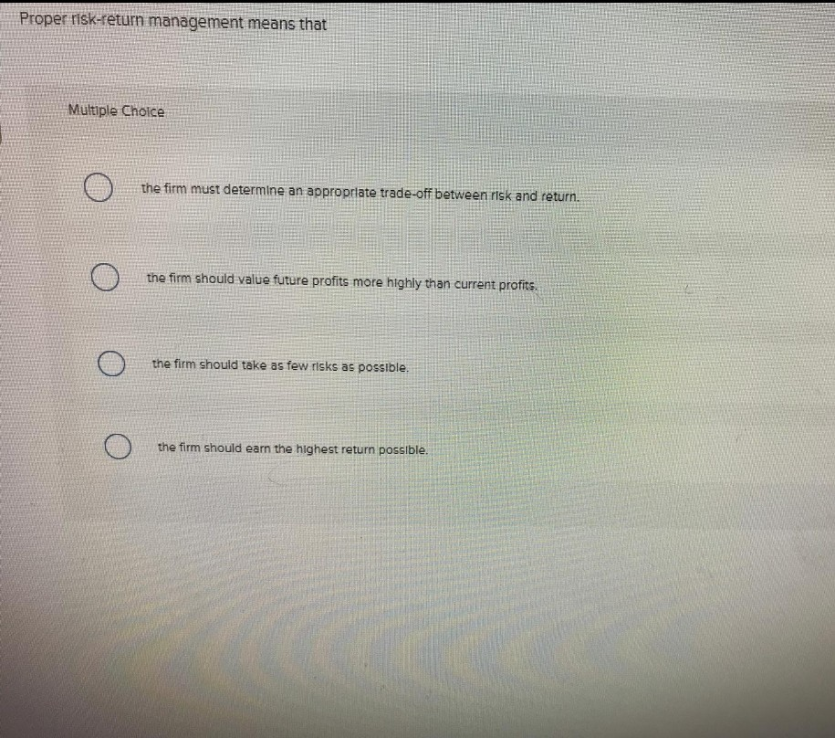  a b Proper risk-return management means that Multiple Choice the firm
