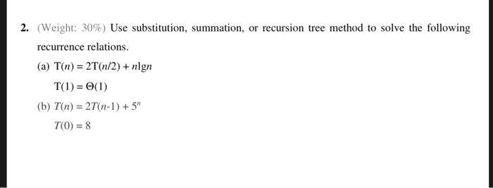  2. (weight: 30%) Use substitution, summation, or recursion tree method to