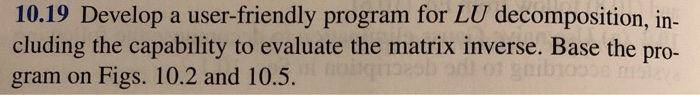  Use Matlab 10.19 Develop a user-friendly program for LU decomposition, in