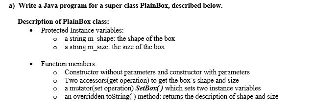  a) Write a Java program for a super class PlainBox, described