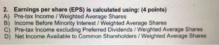  2. Earnings per share (EPS) is calculated using: (4 points) A)