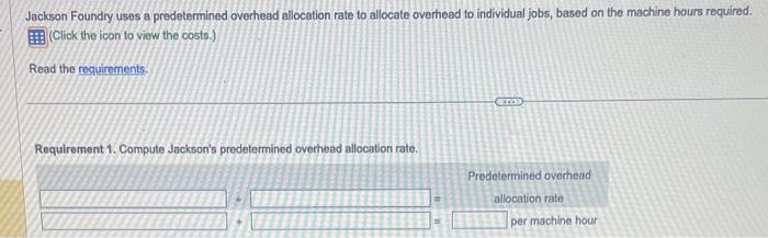  Jackson Foundry uses a predetermined overhead allocation rate to allocate overhead