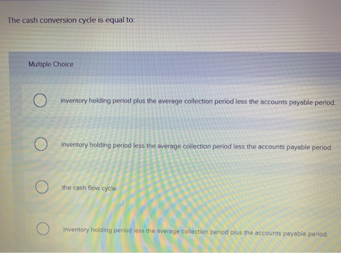  The cash conversion cycle is equal to: Multiple Choice O inventory
