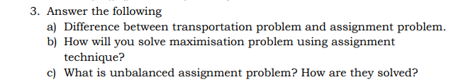  3. Answer the following a) Difference between transportation problem and assignment