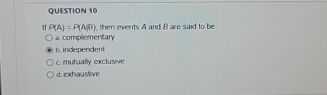  QUESTION 10 If P(A)=P(A|B), then events A and B are said