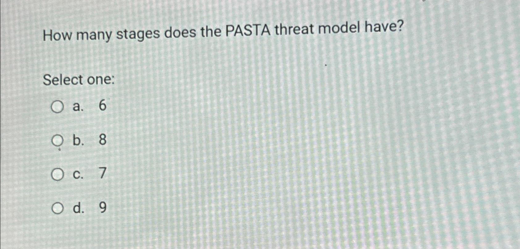  How many stages does the PASTA threat model have? Select one: