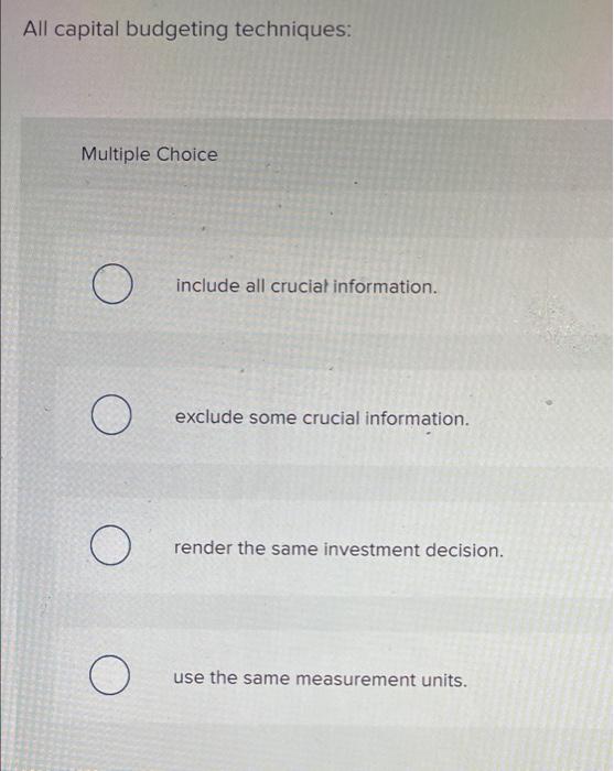  All capital budgeting techniques: Multiple Choice O include all crucial information.
