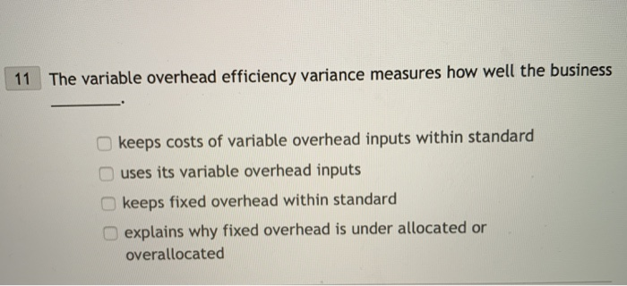  The variable overhead efficiency variance measures how well the business 11