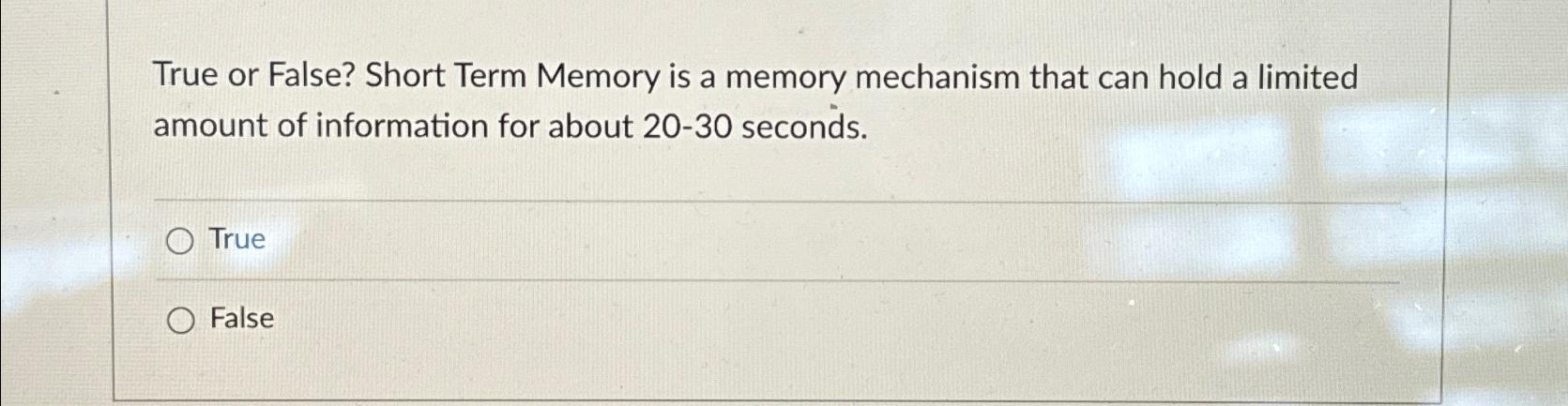  True or False? Short Term Memory is a memory mechanism that
