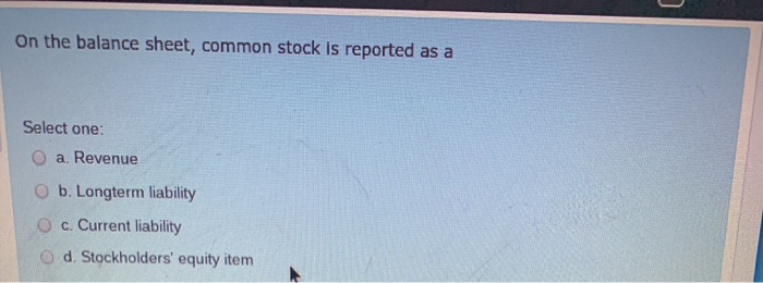  On the balance sheet, common stock is reported as a Select