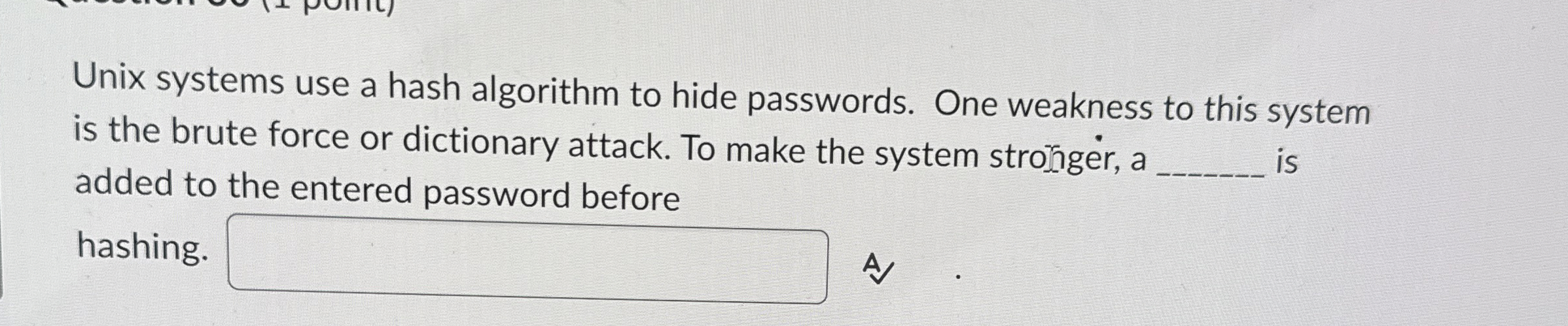  Unix systems use a hash algorithm to hide passwords. One weakness