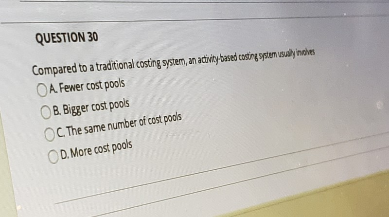  QUESTION 30 Compared to a traditional costing system, an activity-based costing