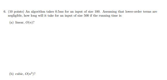  6. (10 points) An algorithm takes 0.5ms for an input of