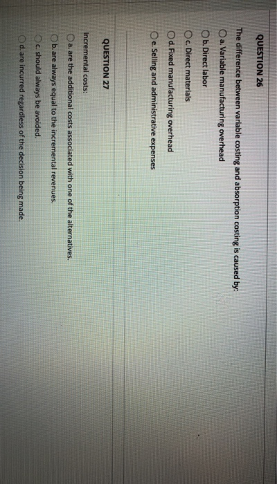 26&27 QUESTION 26 The difference between variable costing and absorption costing is