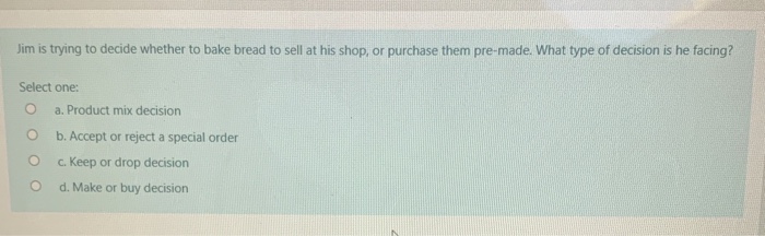 at his shop, or purchase them pre-made. What type of decision is