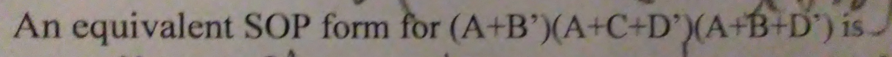 An equivalent SOP form for (A+B)(A+C+D)(A+B+D") is