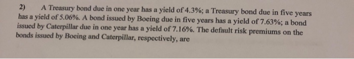  2) A Treasury bond due in one year has a yield