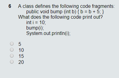 6 A class defines the following code fragments; public void bump