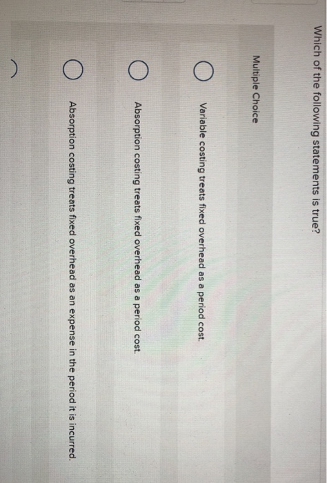  Which of the following statements is true? Multiple Choice Variable costing