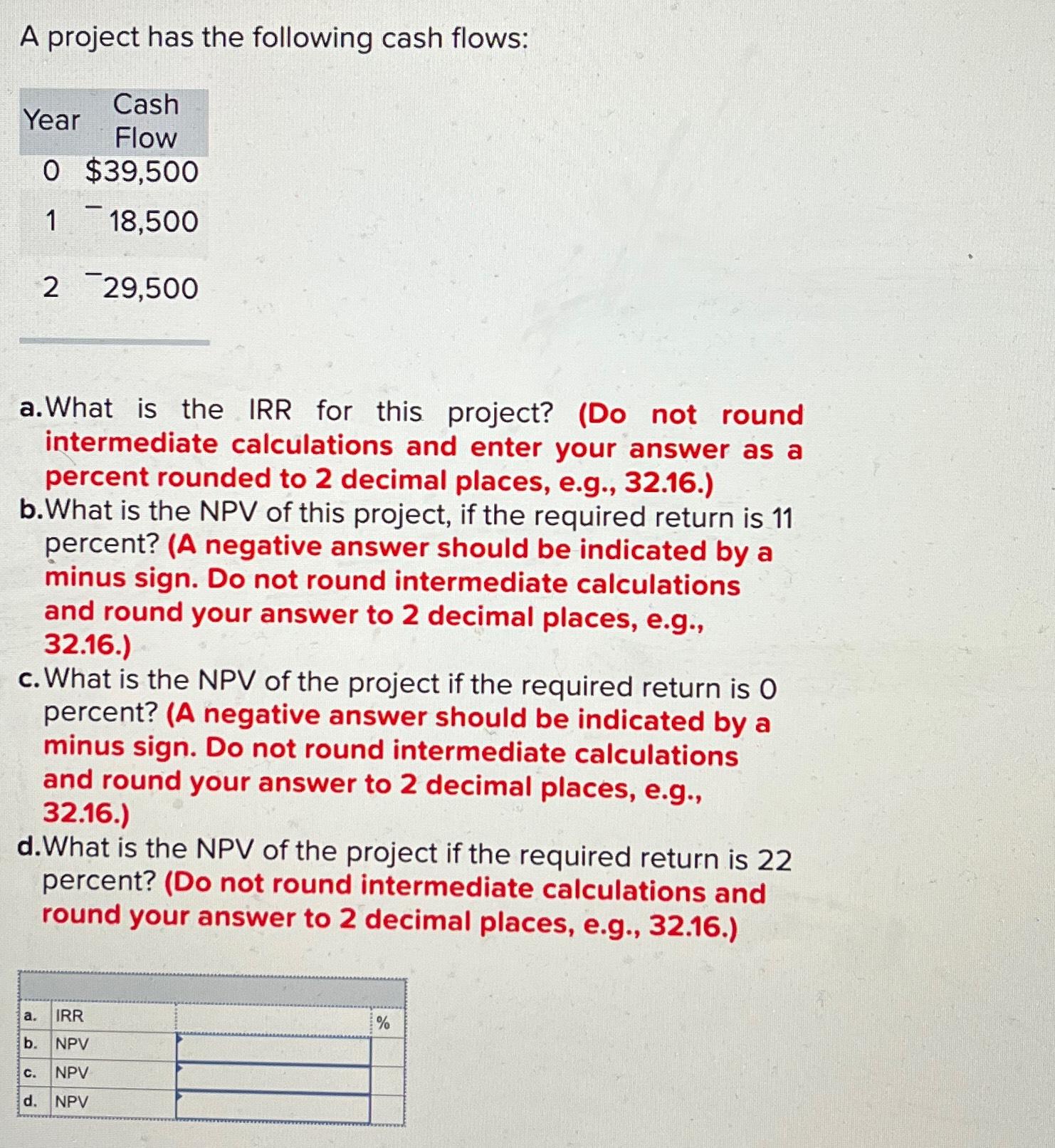  A project has the following cash flows: \table[[Year,\table[[Cash],[Flow]]],[0,$39,500 