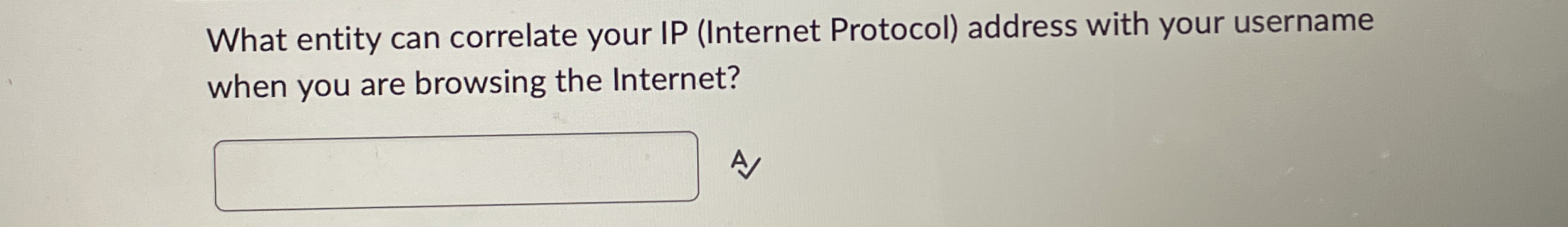  What entity can correlate your IP (Internet Protocol) address with your