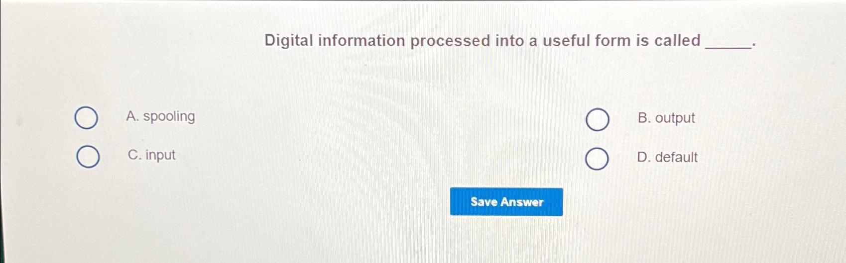  Digital information processed into a useful form is called A. spooling