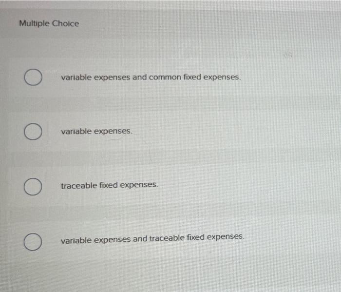  Multiple Choice O variable expenses and common fixed expenses. variable expenses.