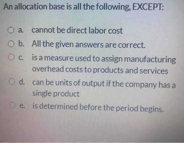  An allocation base is all the following, EXCEPT: a. cannot be