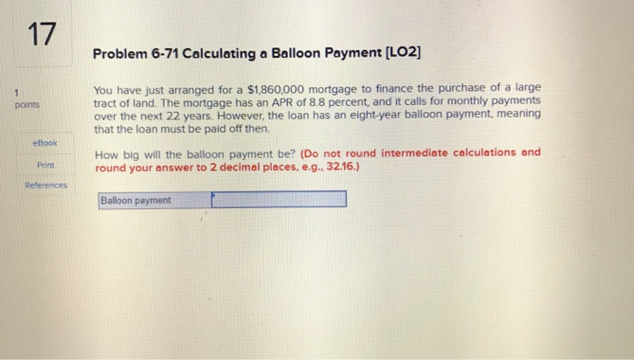  17 Problem 6-71 Calculating a Balloon Payment [LO2] You have just
