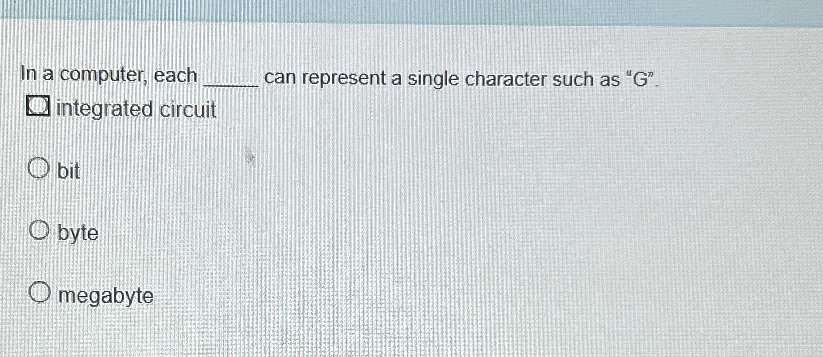  In a computer, each can represent a single character such as