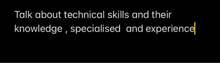  Talk about technical skills and their knowledge, specialised and experience