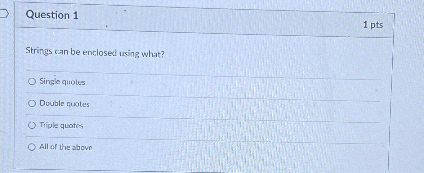  Question 1 1pts Strings can be enclosed using what? Single quotes