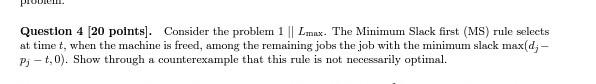  Question 4 [20 points]. Consider the problem 1Lmnx. The Minimum Slack