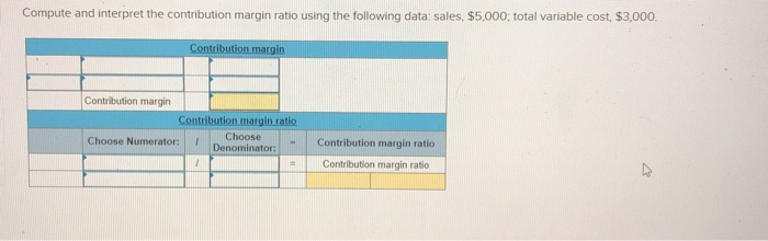  Compute and interpret the contribution margin ratio using the following data: