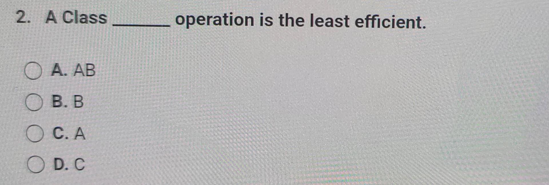  A Class operation is the least efficient. A.AB B.B C. A