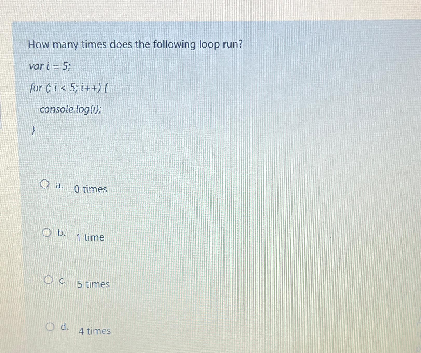  How many times does the following loop run? vari=5; for console.