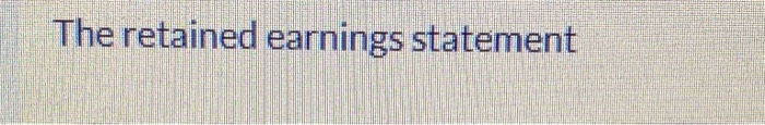  The retained earnings statement